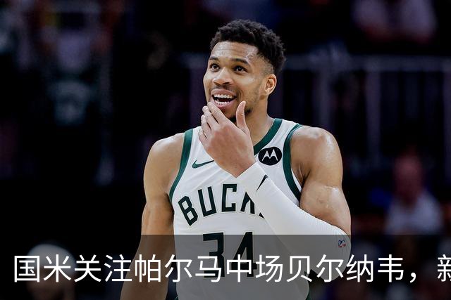 国米关注帕尔马中场贝尔纳韦，新体育总监看好其潜力